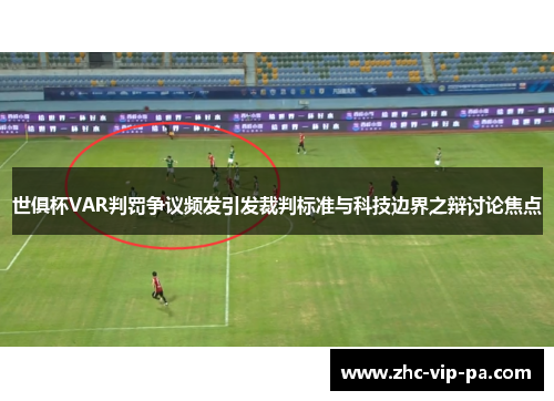 世俱杯VAR判罚争议频发引发裁判标准与科技边界之辩讨论焦点 世俱杯VAR判罚争议频发引发裁判标准与科技边界之辩讨论焦点