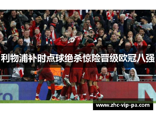 利物浦补时点球绝杀惊险晋级欧冠八强