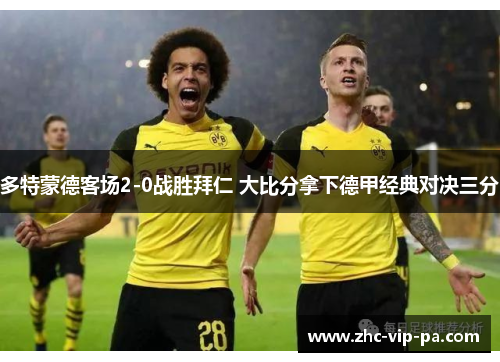 多特蒙德客场2-0战胜拜仁 大比分拿下德甲经典对决三分