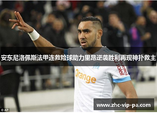 安东尼洛佩斯法甲连救险球助力里昂逆袭胜利再现神扑救主 安东尼洛佩斯法甲连救险球助力里昂逆袭胜利再现神扑救主