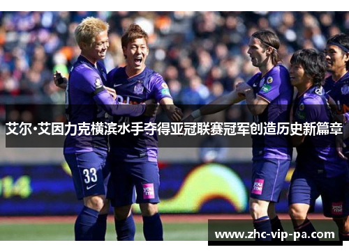 艾尔·艾因力克横滨水手夺得亚冠联赛冠军创造历史新篇章
