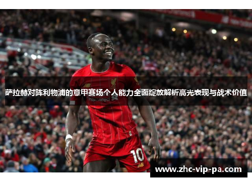 萨拉赫对阵利物浦的意甲赛场个人能力全面绽放解析高光表现与战术价值