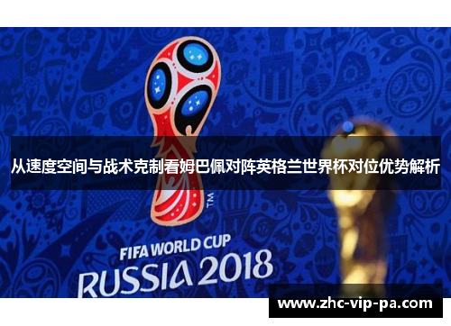 从速度空间与战术克制看姆巴佩对阵英格兰世界杯对位优势解析