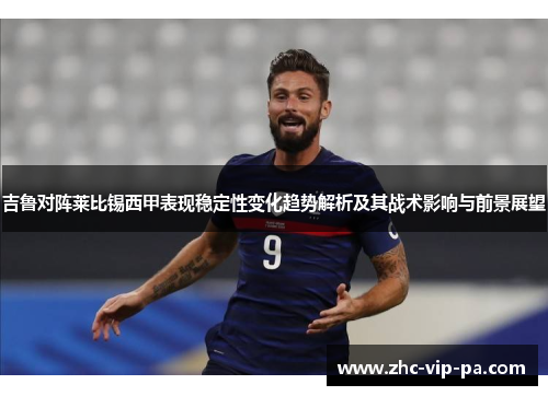 吉鲁对阵莱比锡西甲表现稳定性变化趋势解析及其战术影响与前景展望 吉鲁对阵莱比锡西甲表现稳定性变化趋势解析及其战术影响与前景展望