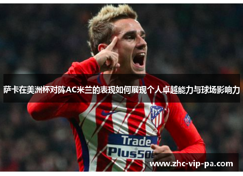萨卡在美洲杯对阵AC米兰的表现如何展现个人卓越能力与球场影响力 萨卡在美洲杯对阵AC米兰的表现如何展现个人卓越能力与球场影响力