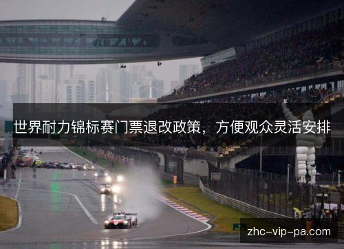 世界耐力锦标赛门票退改政策,方便观众灵活安排 世界耐力锦标赛门票退改政策,方便观众灵活安排