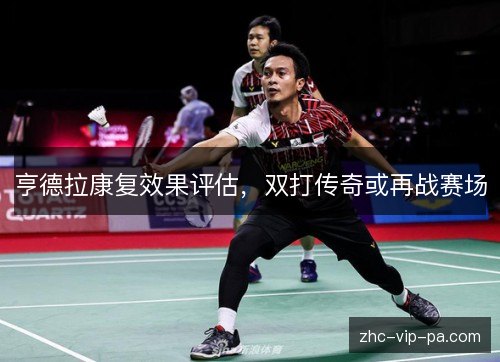 亨德拉康复效果评估，双打传奇或再战赛场