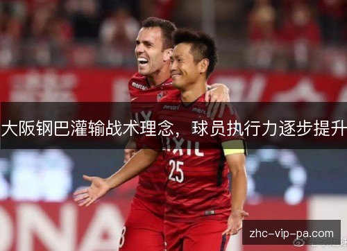 大阪钢巴灌输战术理念,球员执行力逐步提升 大阪钢巴灌输战术理念,球员执行力逐步提升
