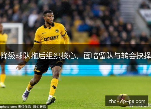 降级球队拖后组织核心，面临留队与转会抉择