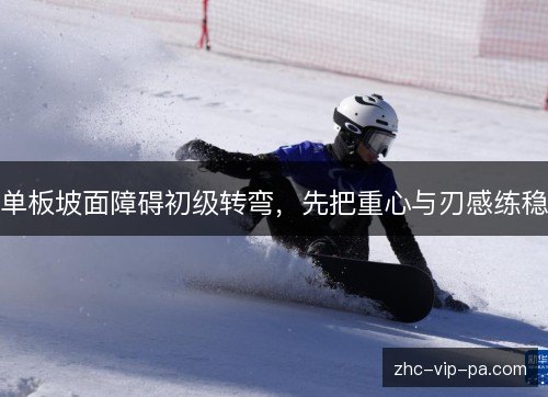 单板坡面障碍初级转弯,先把重心与刃感练稳 单板坡面障碍初级转弯,先把重心与刃感练稳